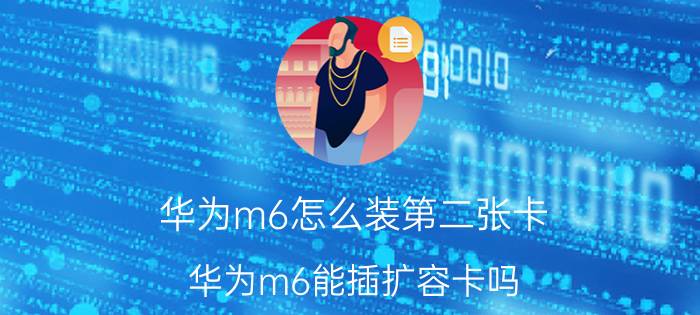 华为m6怎么装第二张卡 华为m6能插扩容卡吗？